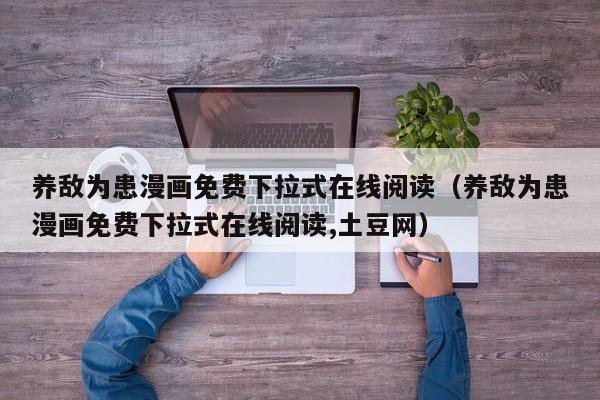 养敌为患漫画免费下拉式在线阅读（养敌为患漫画免费下拉式在线阅读,土豆网）