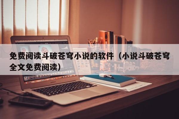 免费阅读斗破苍穹小说的软件（小说斗破苍穹全文免费阅读）