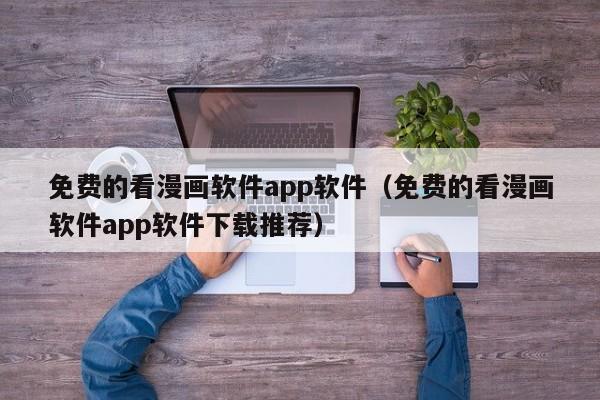 免费的看漫画软件app软件（免费的看漫画软件app软件下载推荐）