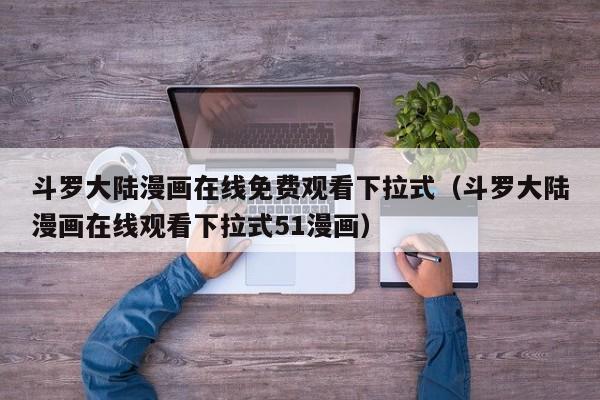 斗罗大陆漫画在线免费观看下拉式（斗罗大陆漫画在线观看下拉式51漫画）