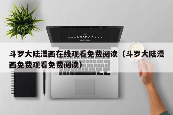 斗罗大陆漫画在线观看免费阅读（斗罗大陆漫画免费观看免费阅读）