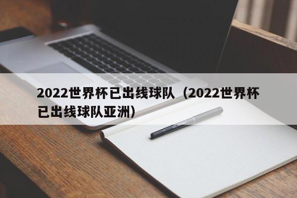 2022世界杯已出线球队（2022世界杯已出线球队亚洲）