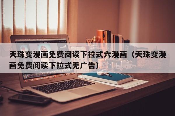 天珠变漫画免费阅读下拉式六漫画（天珠变漫画免费阅读下拉式无广告）