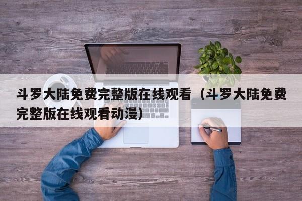 斗罗大陆免费完整版在线观看（斗罗大陆免费完整版在线观看动漫）