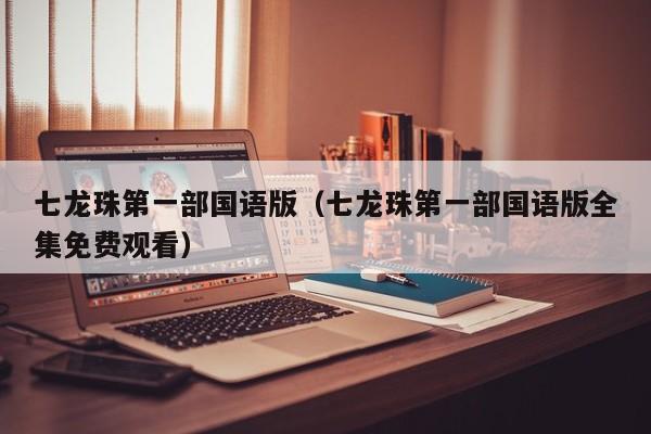 七龙珠第一部国语版（七龙珠第一部国语版全集免费观看）