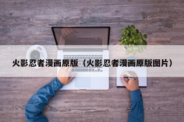 火影忍者漫画原版（火影忍者漫画原版图片）