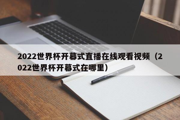2022世界杯开幕式直播在线观看视频（2022世界杯开幕式在哪里）