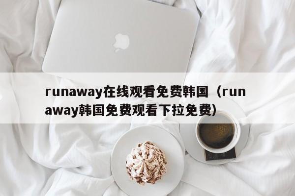 runaway在线观看免费韩国（run away韩国免费观看下拉免费）