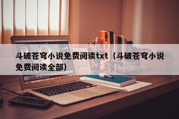 斗破苍穹小说免费阅读txt（斗破苍穹小说免费阅读全部）