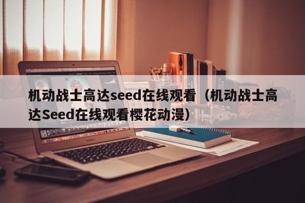 机动战士高达seed在线观看（机动战士高达Seed在线观看樱花动漫）