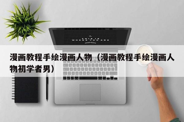 漫画教程手绘漫画人物（漫画教程手绘漫画人物初学者男）