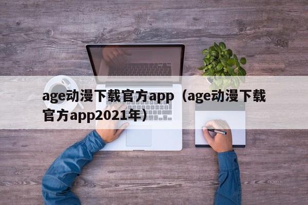 age动漫下载官方app（age动漫下载官方app2021年）