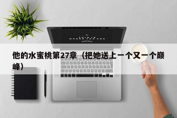 他的水蜜桃第27章（把她送上一个又一个巅峰）