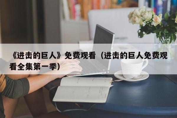 《进击的巨人》免费观看（进击的巨人免费观看全集第一季）