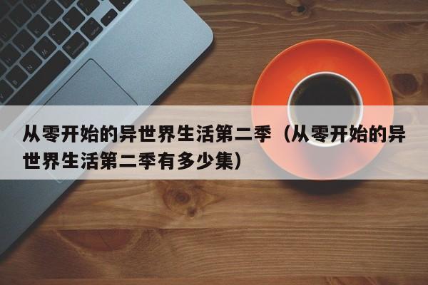 从零开始的异世界生活第二季（从零开始的异世界生活第二季有多少集）