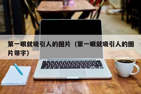 第一眼就吸引人的图片（第一眼就吸引人的图片带字）