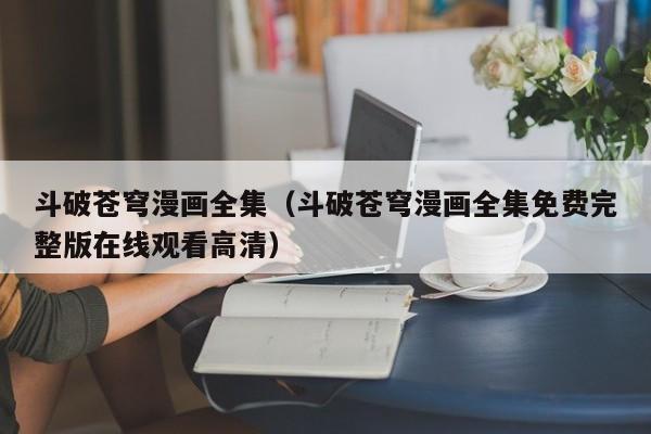 斗破苍穹漫画全集（斗破苍穹漫画全集免费完整版在线观看高清）