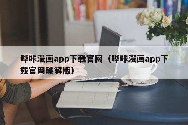 哔咔漫画app下载官网（哔咔漫画app下载官网破解版）