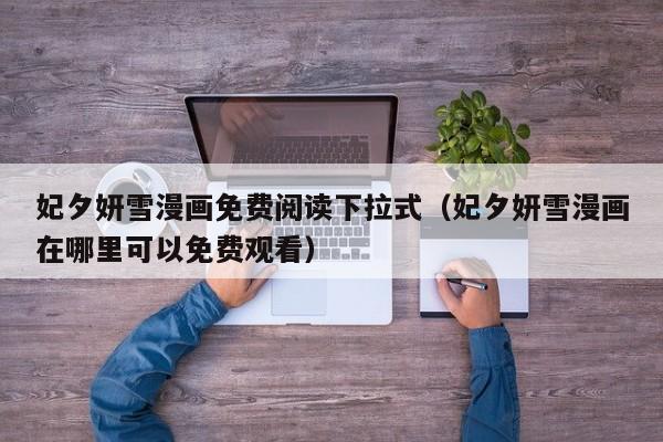 妃夕妍雪漫画免费阅读下拉式（妃夕妍雪漫画在哪里可以免费观看）