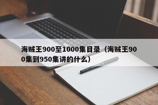 海贼王900至1000集目录（海贼王900集到950集讲的什么）