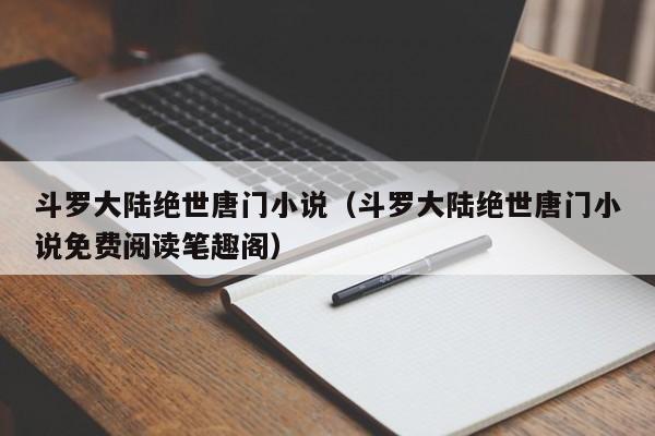 斗罗大陆绝世唐门小说（斗罗大陆绝世唐门小说免费阅读笔趣阁）