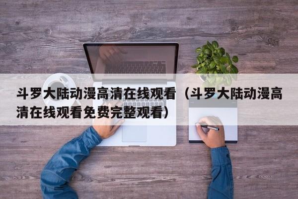 斗罗大陆动漫高清在线观看（斗罗大陆动漫高清在线观看免费完整观看）