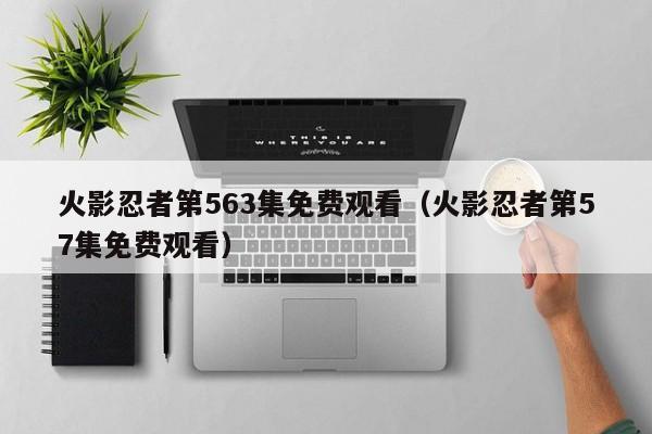 火影忍者第563集免费观看（火影忍者第57集免费观看）