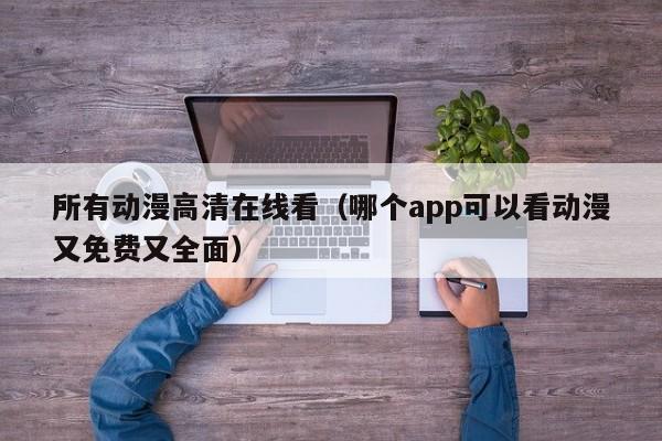 所有动漫高清在线看（哪个app可以看动漫又免费又全面）