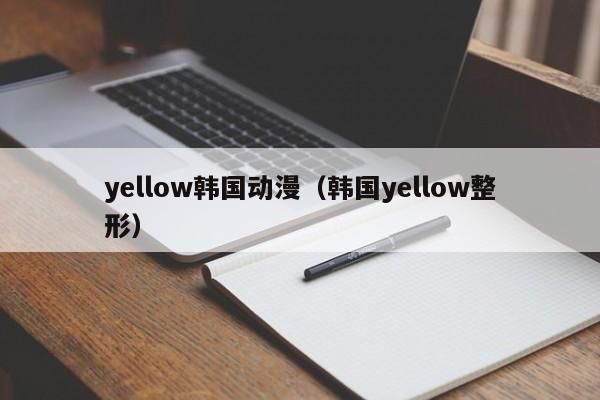 yellow韩国动漫（韩国yellow整形）