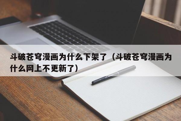 斗破苍穹漫画为什么下架了（斗破苍穹漫画为什么网上不更新了）
