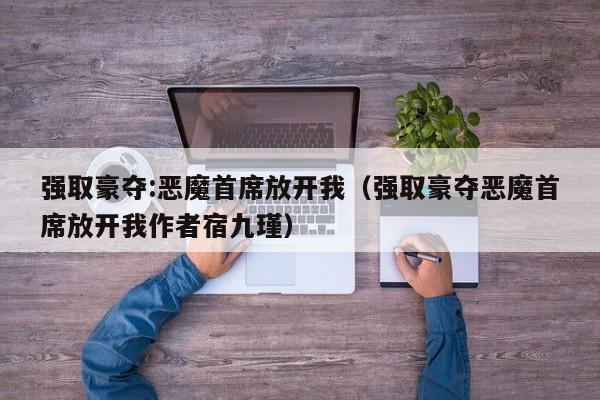 强取豪夺:恶魔首席放开我（强取豪夺恶魔首席放开我作者宿九瑾）