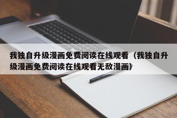 我独自升级漫画免费阅读在线观看（我独自升级漫画免费阅读在线观看无敌漫画）