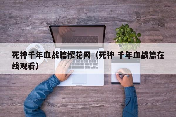死神千年血战篇樱花网（死神 千年血战篇在线观看）