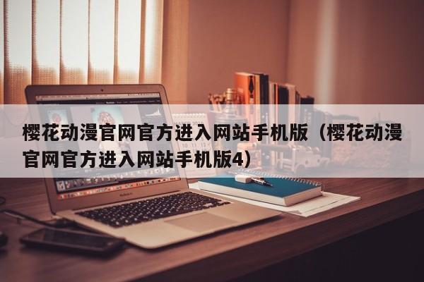 樱花动漫官网官方进入网站手机版（樱花动漫官网官方进入网站手机版4）