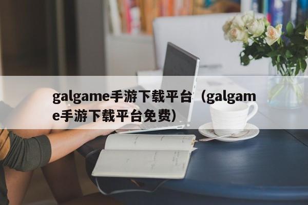 galgame手游下载平台（galgame手游下载平台免费）