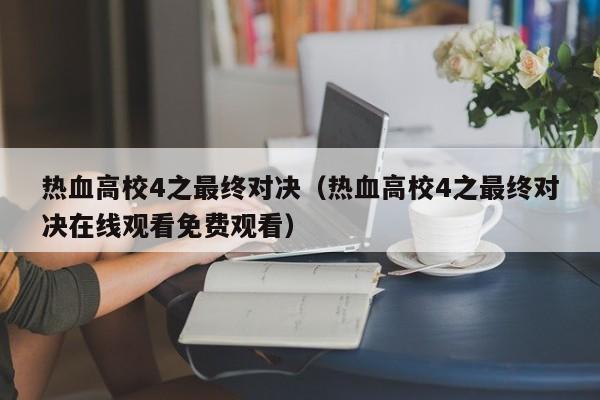 热血高校4之最终对决（热血高校4之最终对决在线观看免费观看）
