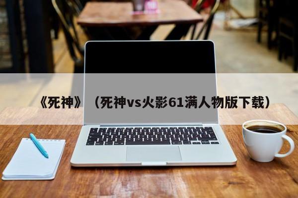《死神》（死神vs火影61满人物版下载）