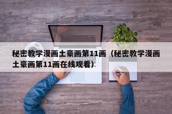 秘密教学漫画土豪画第11画（秘密教学漫画土豪画第11画在线观看）