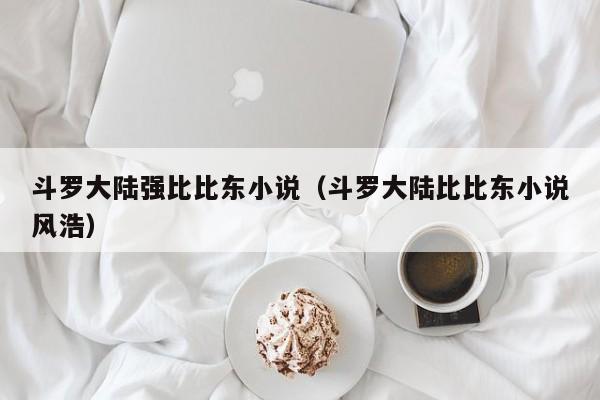 斗罗大陆强比比东小说（斗罗大陆比比东小说风浩）