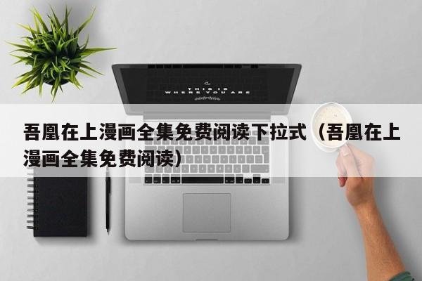 吾凰在上漫画全集免费阅读下拉式（吾凰在上漫画全集免费阅读）