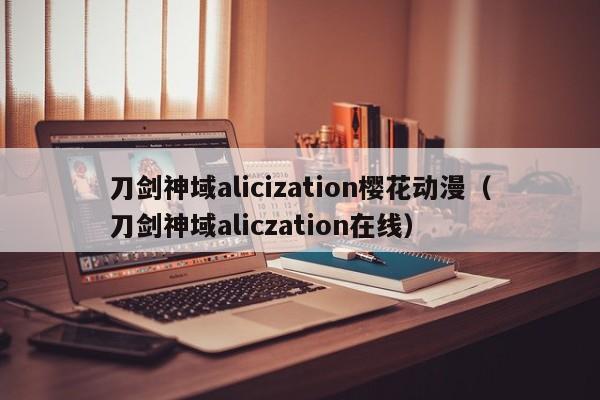 刀剑神域alicization樱花动漫（刀剑神域aliczation在线）