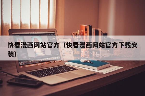 快看漫画网站官方（快看漫画网站官方下载安装）
