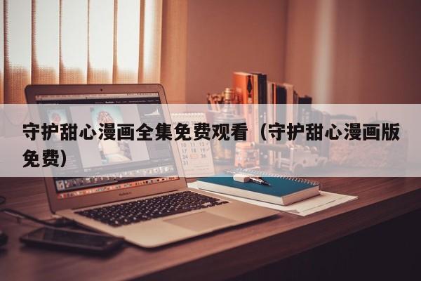 守护甜心漫画全集免费观看（守护甜心漫画版免费）