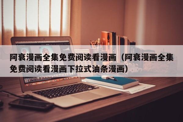 阿衰漫画全集免费阅读看漫画（阿衰漫画全集免费阅读看漫画下拉式油条漫画）