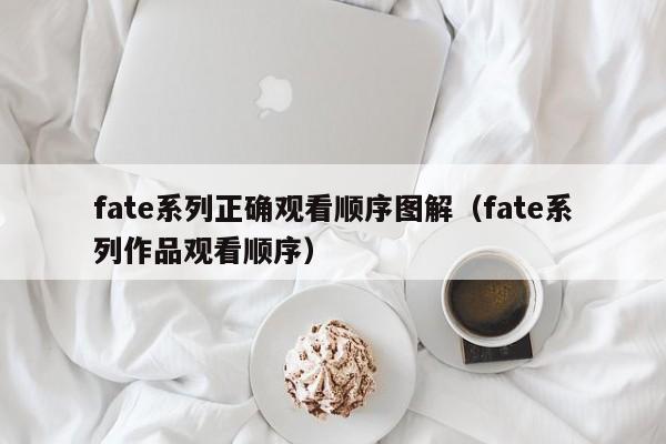 fate系列正确观看顺序图解（fate系列作品观看顺序）