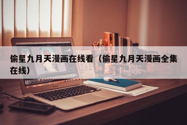 偷星九月天漫画在线看（偷星九月天漫画全集在线）