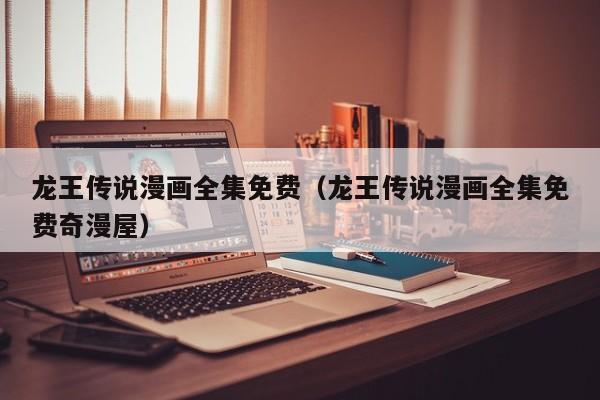龙王传说漫画全集免费（龙王传说漫画全集免费奇漫屋）