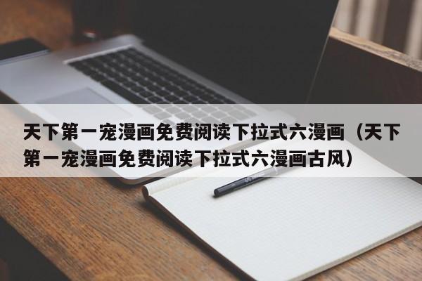 天下第一宠漫画免费阅读下拉式六漫画（天下第一宠漫画免费阅读下拉式六漫画古风）