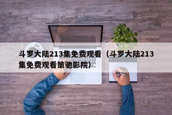 斗罗大陆213集免费观看（斗罗大陆213集免费观看策驰影院）