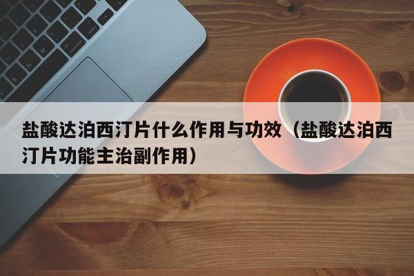 盐酸达泊西汀片什么作用与功效（盐酸达泊西汀片功能主治副作用）